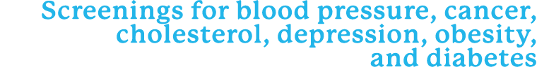 Screenings for blood pressure, cancer, cholesterol, depression, obesity, and diabetes
