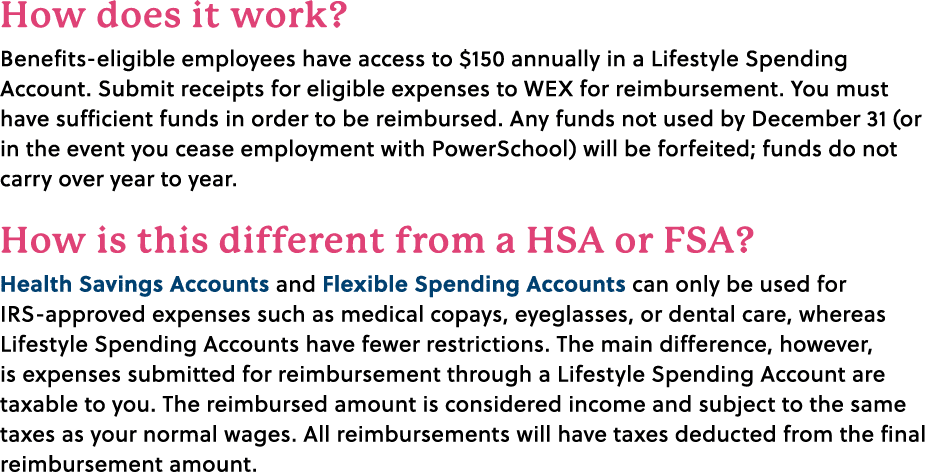 How does it work? Benefits eligible employees have access to $150 annually in a Lifestyle Spending Account. Submit re...