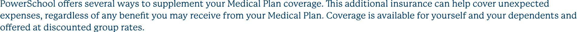 PowerSchool offers several ways to supplement your Medical Plan coverage. This additional insurance can help cover un...
