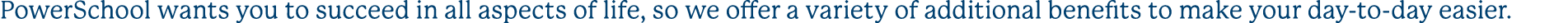 PowerSchool wants you to succeed in all aspects of life, so we offer a variety of additional benefits to make your da...